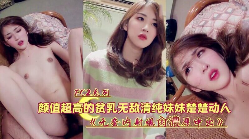 FC2系列，清纯妹子楚楚动人 贫乳无码约炮内射 乖巧可爱的无套诱惑，清纯妹子无套内射诱惑，可爱贫乳无码约炮。