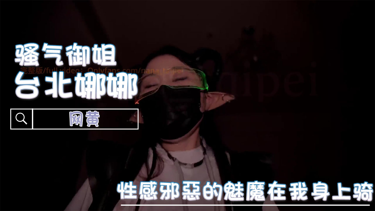 骚气御姐 台北娜娜 性感邪惡的魅魔在我身上骑