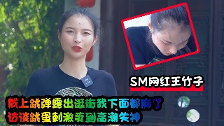SM网红王竹子 戴上跳弹露出逛街我下面都麻了 访谈跳蛋刺激爽到高潮失神