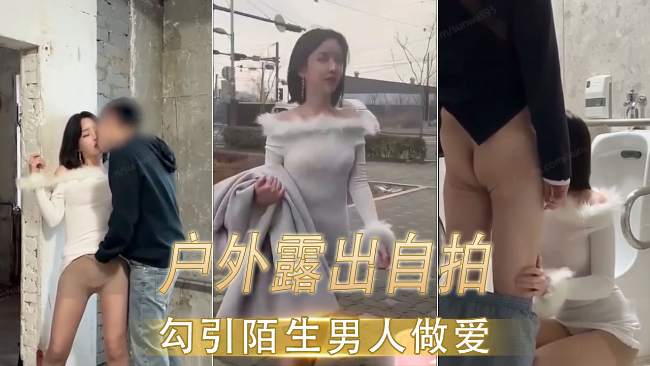户外露出自拍 勾引陌生男人做爱