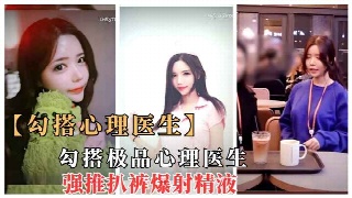金先生勾搭心理医生，酒店强推扒裤无套狂操。