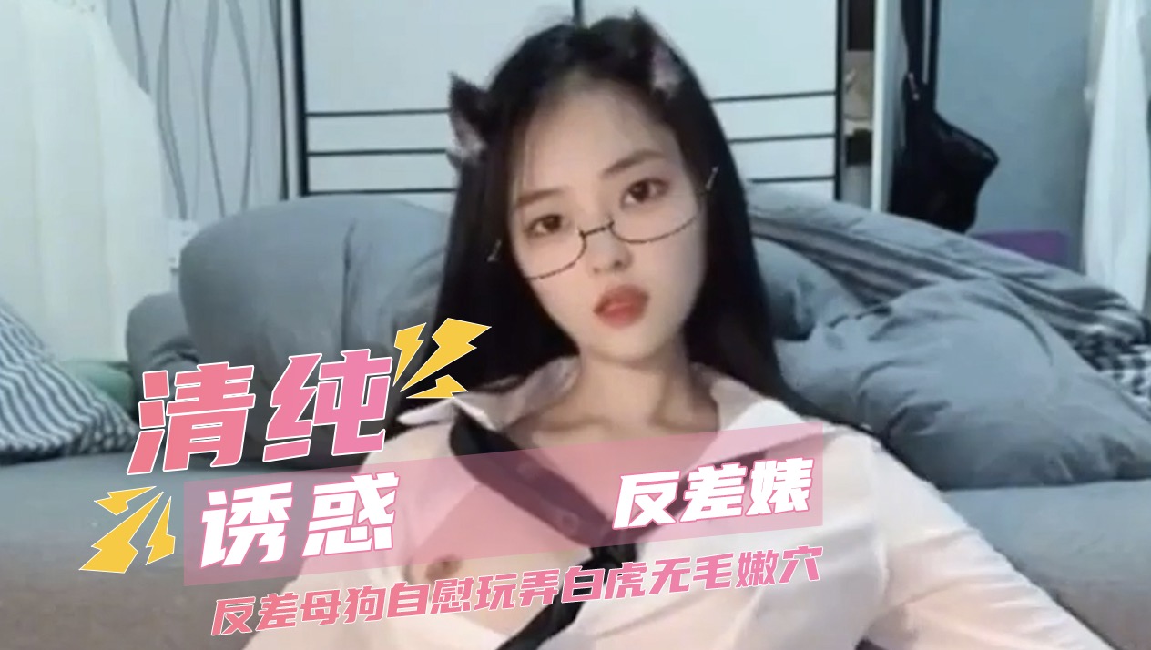 清纯诱惑反差婊 反差母狗自慰玩弄白虎无毛嫩穴