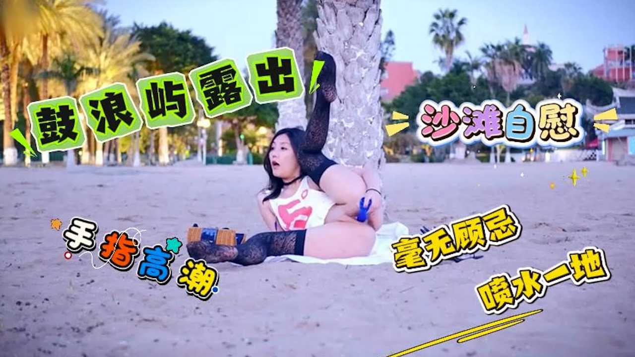 她高潮喷水太疯狂 在鼓浪屿海滩掀裙自慰 湿透私处狂喷 游客全看光却不顾一切