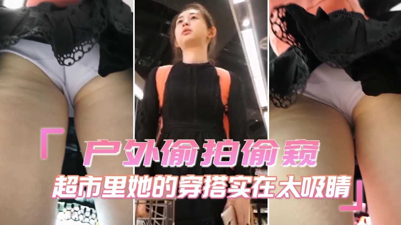 偷拍偷窥 超市里她的穿搭实在太吸睛