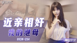 91制片厂 91CM-254 近亲相奸之我的继母 神山奈奈 中文字幕