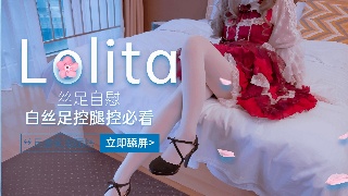 洛丽塔女神福利姬 白丝洛丽塔丝足自慰