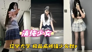 清纯少女 辽宁大学 极品高颜值少女群P