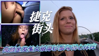 高颜金发美女被我兜里那叠厚钞票勾得心痒痒 捷克街头超能力搭讪