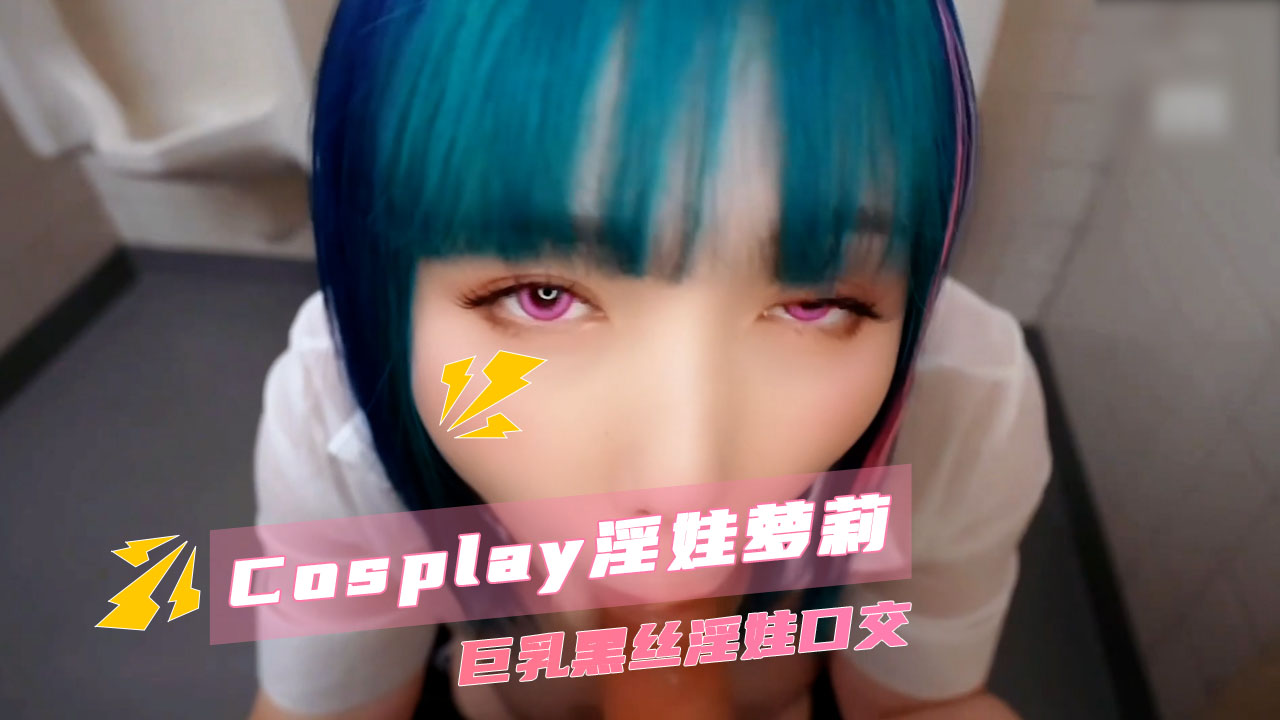 Cosplay淫娃萝莉 巨乳黑丝淫娃口交