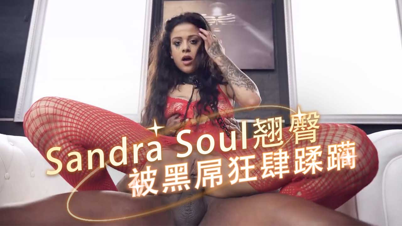 纤瘦黑发Sandra Soul翘臀被黑屌狂肆蹂躏，欲潮汹涌