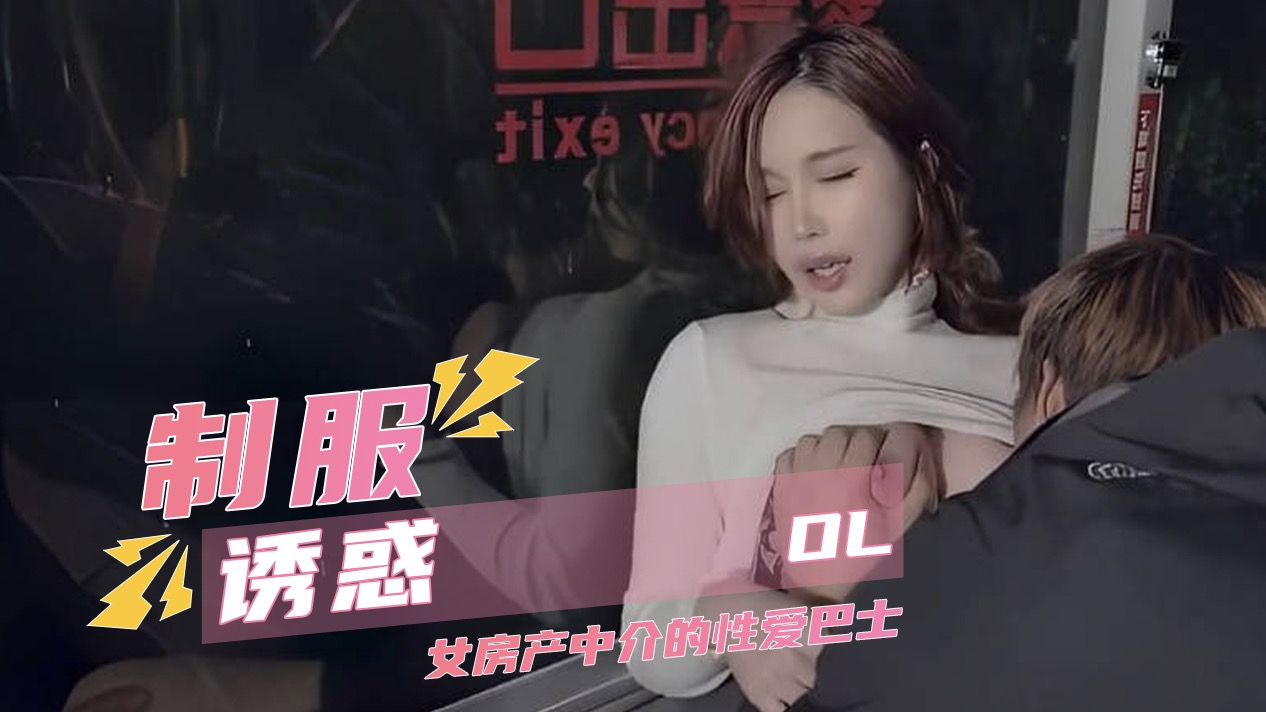 制服诱惑OL 女房产中介的性爱巴士 无码性爱 无套中出口交 指尖潮吹