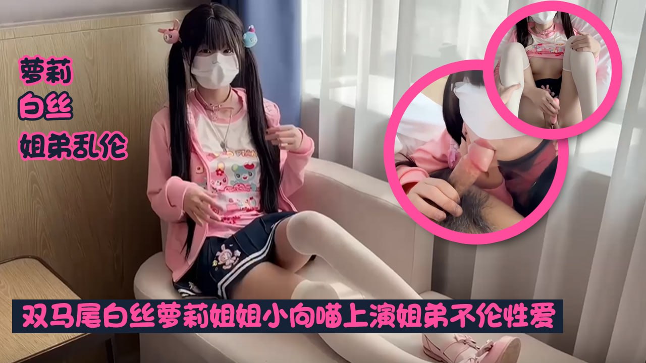 双马尾白丝萝莉姐姐小向喵上演姐弟不伦性爱 性瘾姐姐蜜穴引诱主动口交