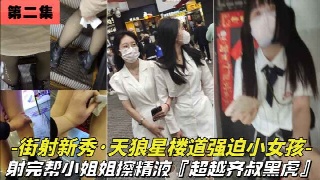 街射玩暖心的帮美女擦精液 楼道里强摸小女生