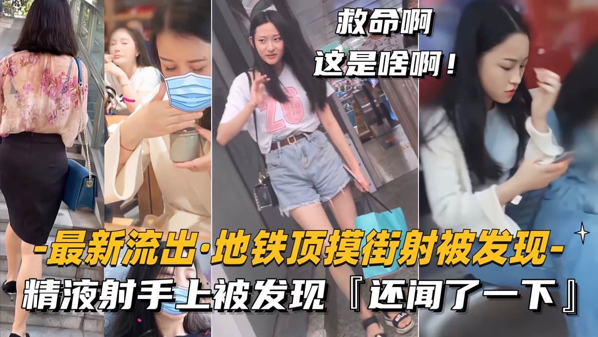 最新流出地铁顶摸街射 精液射手上被发现 还闻了一下