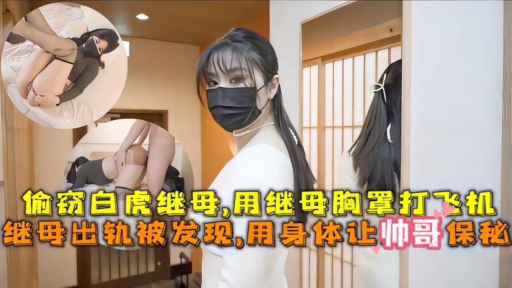 继母出轨被发现 用身体让帅哥保秘 偷窃白虎继母 用继母胸罩打飞机
