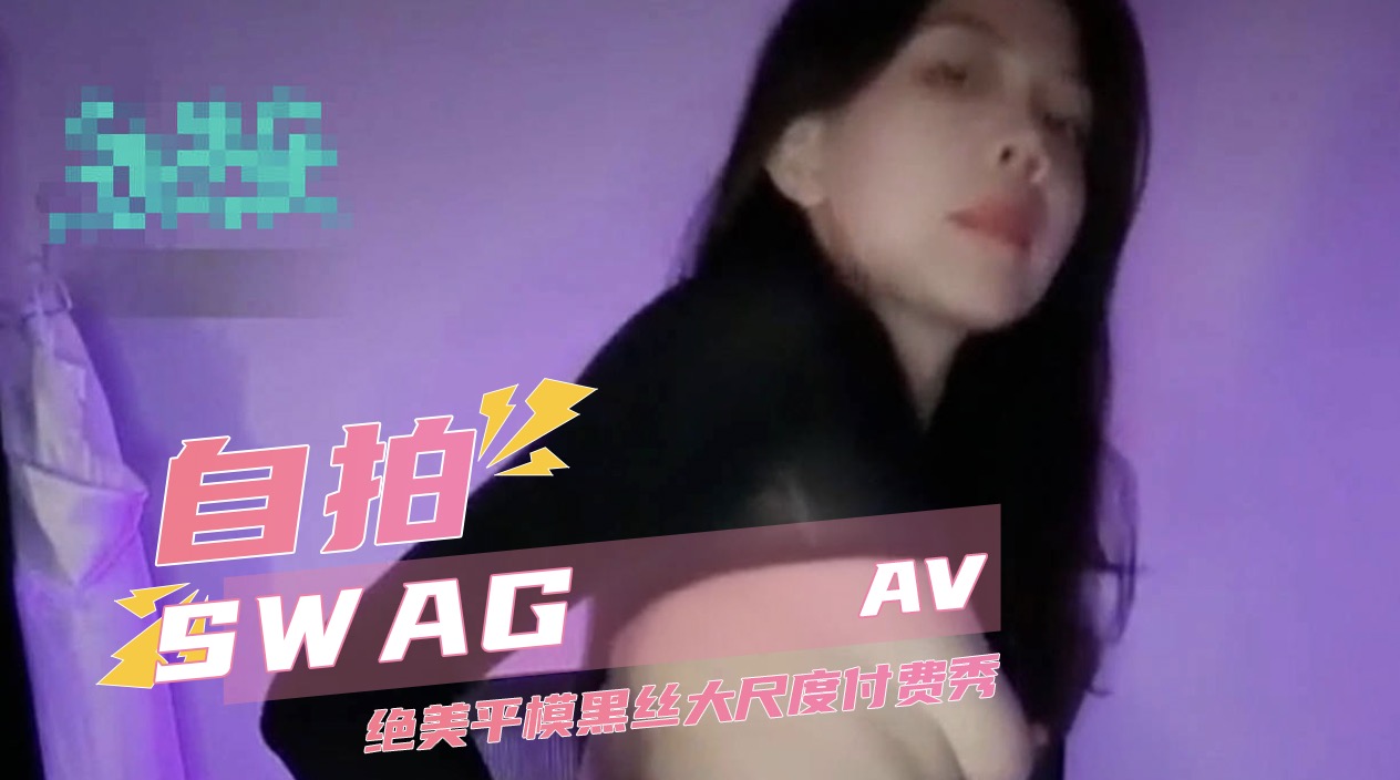 SWAG 付费定制 绝美平模黑丝大尺度付费秀