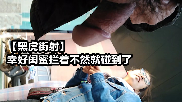 黑虎街射 幸好闺蜜拦着不然就碰到了