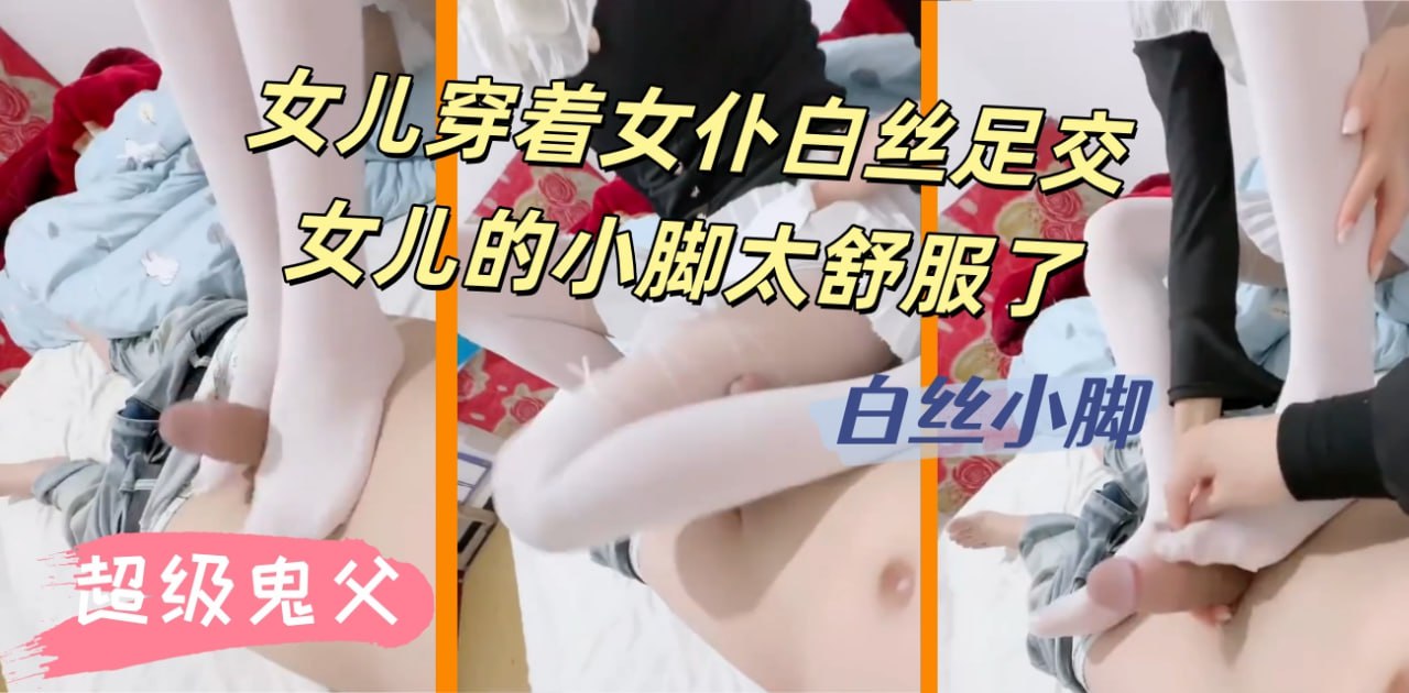 18岁女儿丽丽 女儿穿着女仆白丝足交女儿的小脚太舒服了