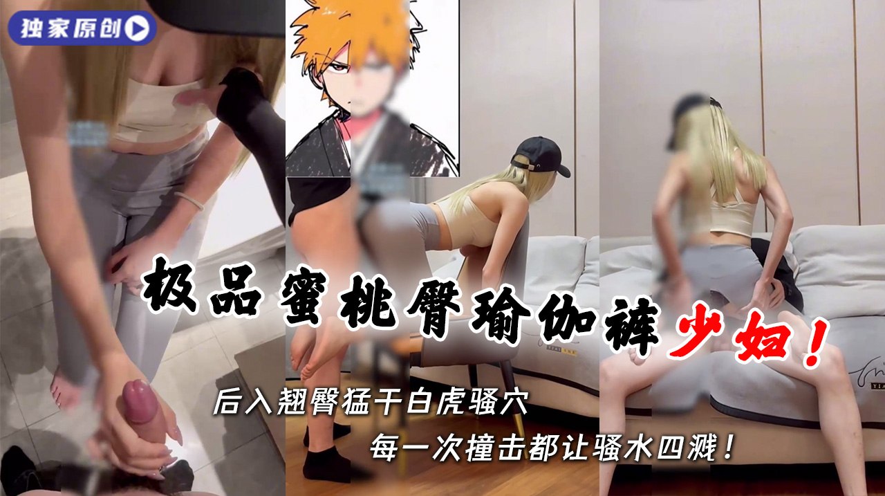 极品瑜伽裤少妇沙发后入 蜜桃臀白虎穴潮湿诱人