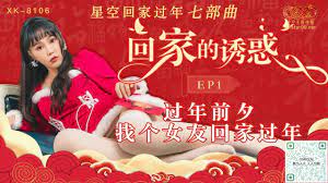 星空传媒 回家的诱惑EP1 过年前夕找个女友回家过年