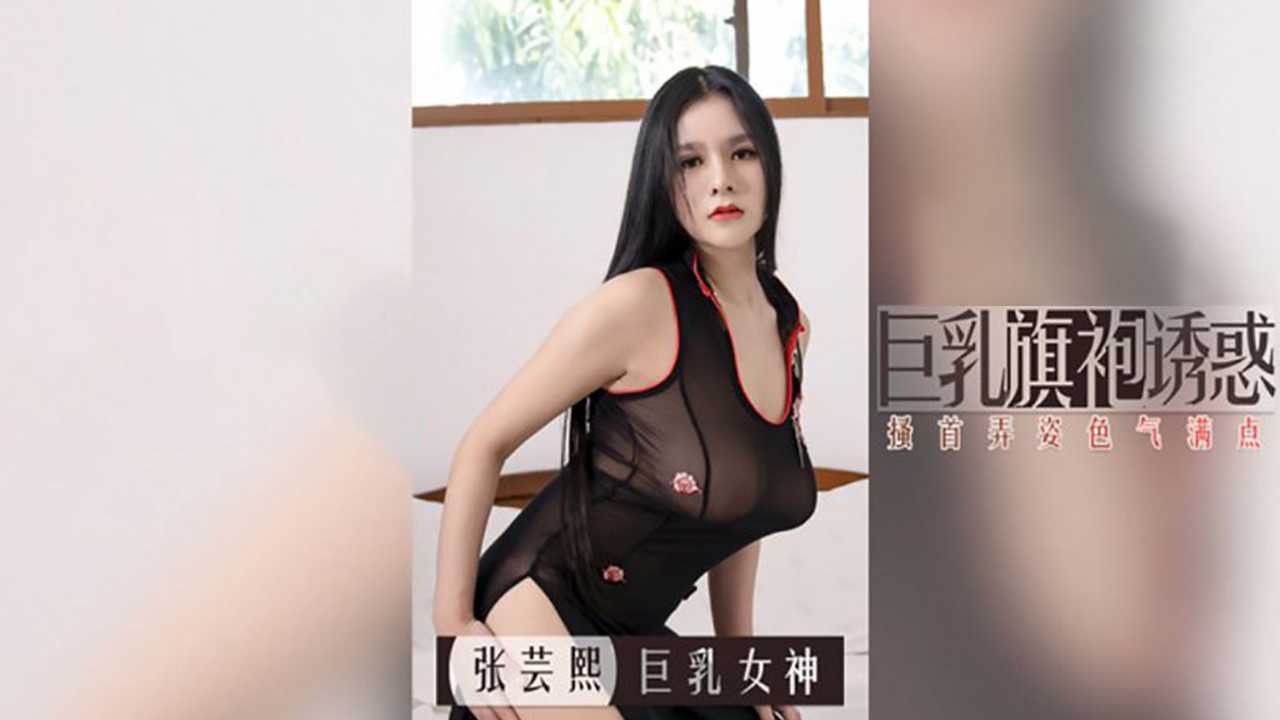 巨乳旗袍诱惑 搔首弄姿色气满点 张芸熙