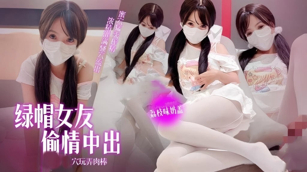绿帽女友 荔枝味奶盖 双马尾萝莉偷情记被中出内射