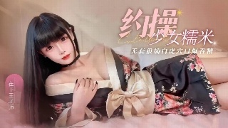 约操少女糯米 无套狠插白虎穴 口爆吞精口活超棒