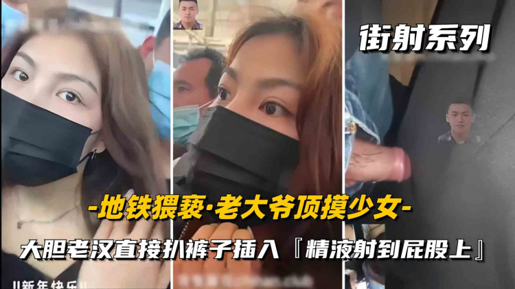 秃顶老大爷地铁猥亵女学生 小妹害怕不敢反抗 精液全部射到屁股上