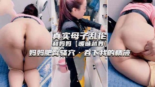 真实母子乱伦 和妈妈暧昧越界 尽情玩弄翘臀肥穴 还主动吞下精液
