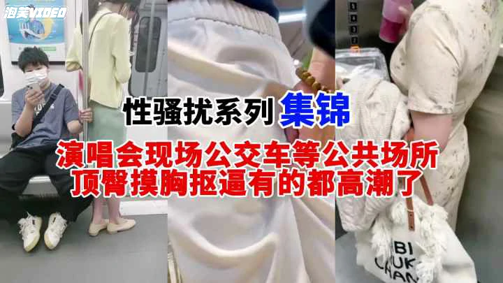 演唱会现场公交车等场所 摸胸抠逼顶臀有的都高潮了