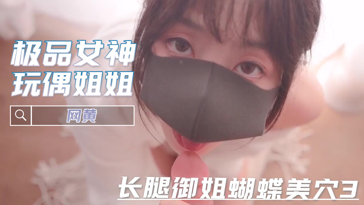 网黄 玩偶姐姐 长腿御姐蝴蝶美穴