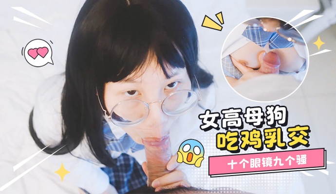 反差女高母狗吃鸡乳交 果然十个眼镜九个骚