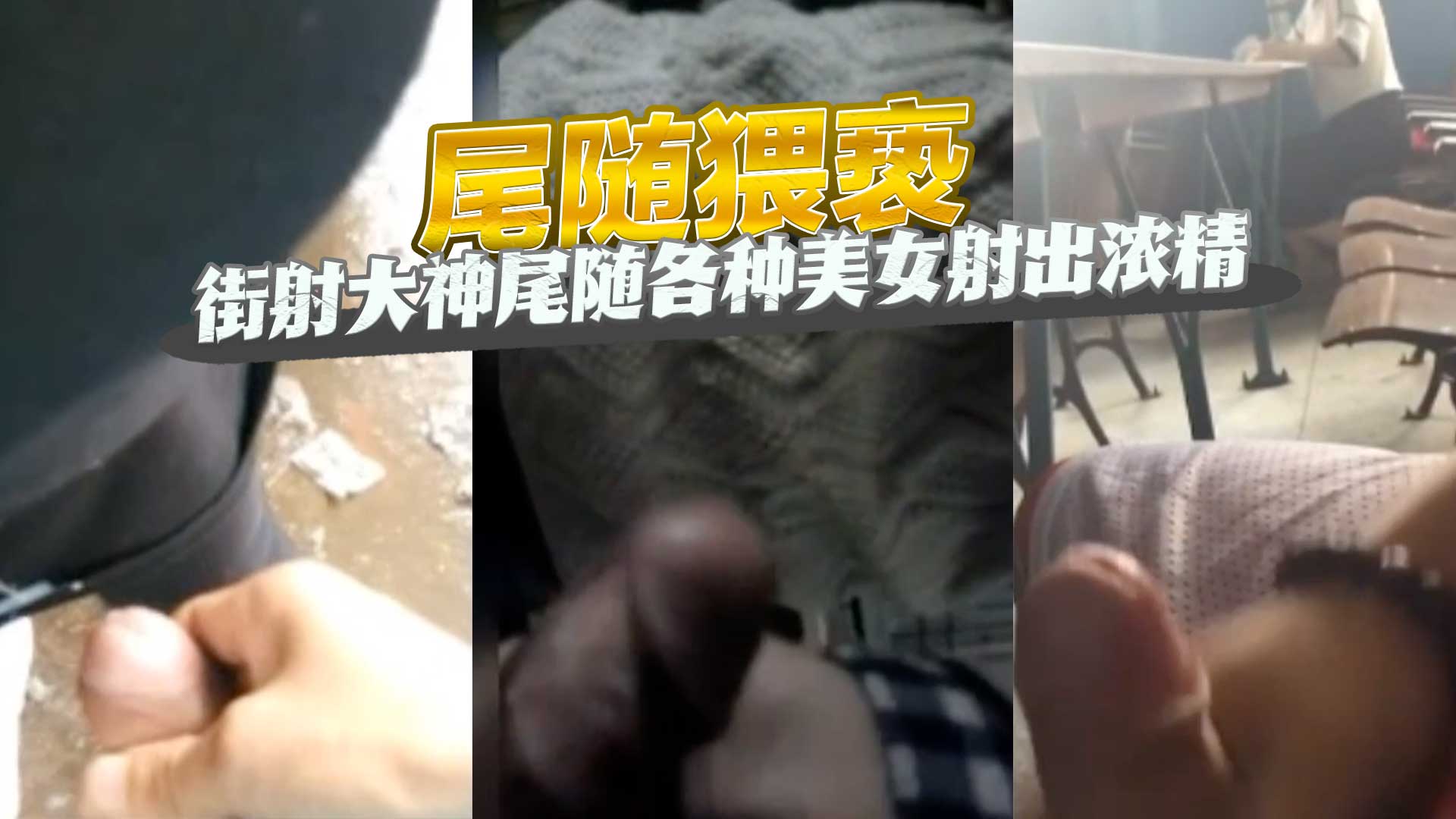 尾随猥亵 街射大神尾随各种美女射出浓精