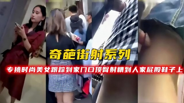 专挑时尚美女 跟踪到家门口 顶臀射精到人家屁股和鞋子上