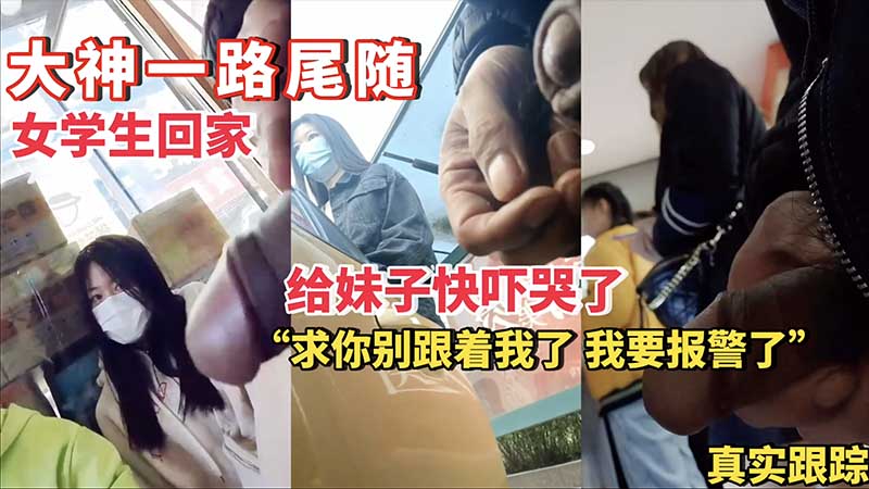 大神街射 一路尾随女学生回家给妹子快吓哭了 射在她身上三次