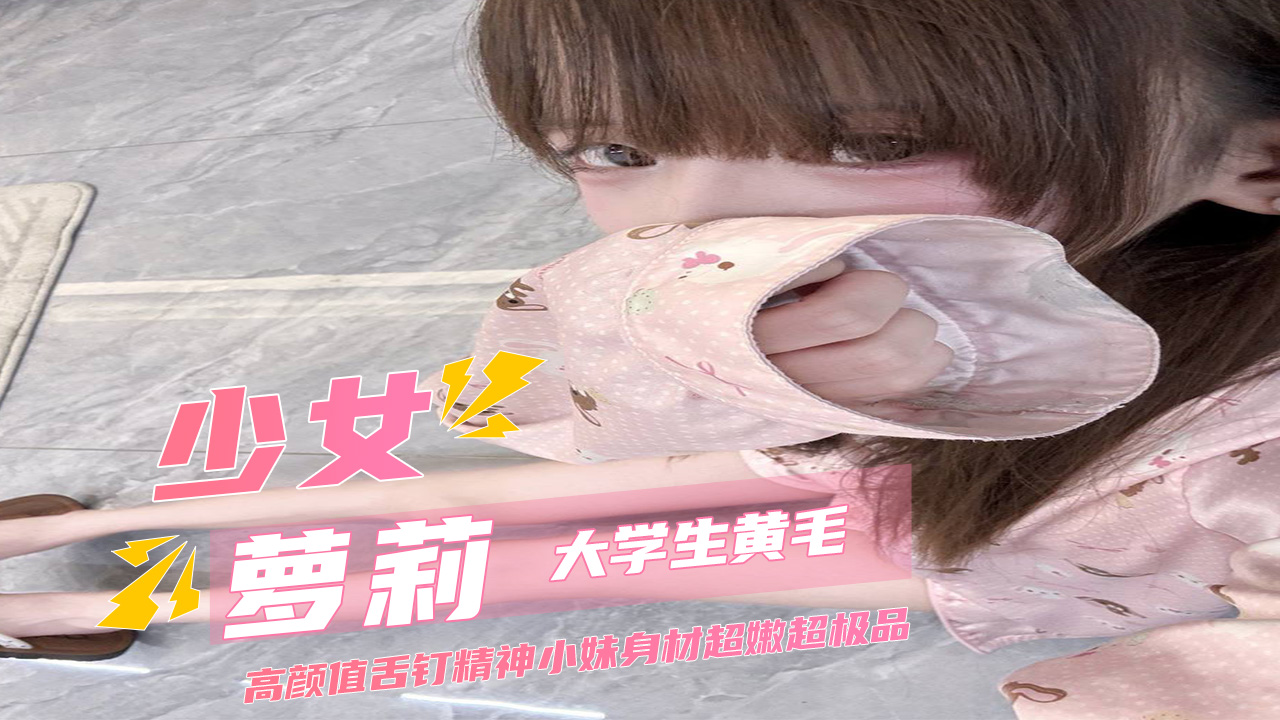 少女萝莉大学生黄毛高颜值舌钉精神小妹 身材超嫩超极品