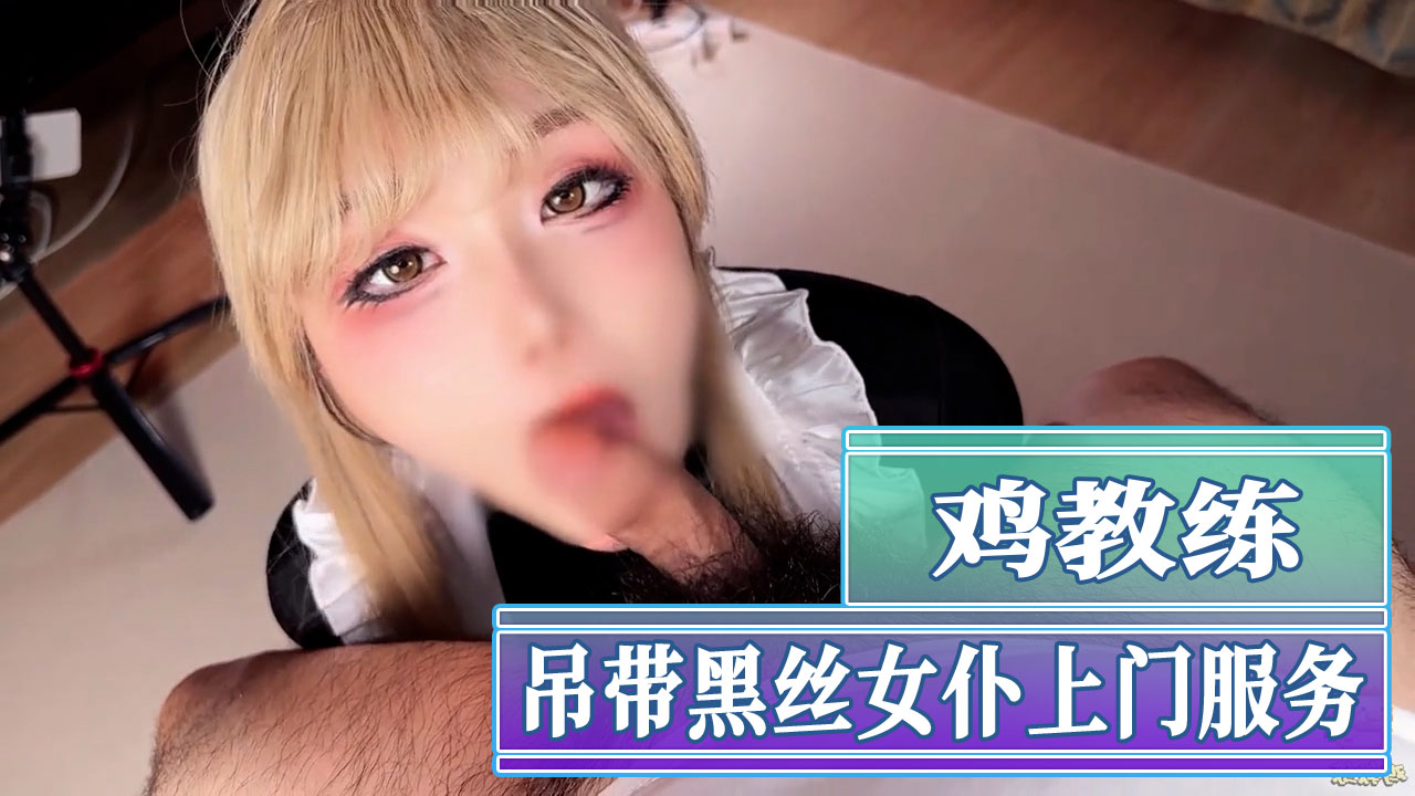 鸡教练的制服诱惑 黑丝女仆上门服务