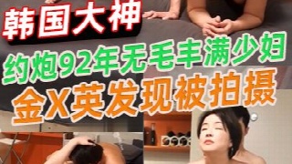 韩国金先生 约炮92年无毛丰满少妇金X英发现被拍摄