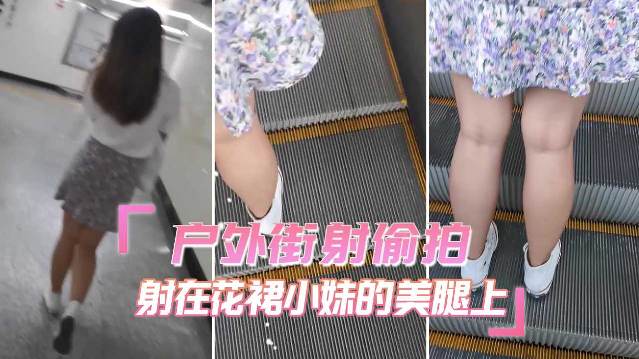 街射户外街射偷拍 射在花裙小妹的美腿上