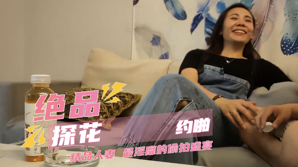 绝品探花约啪 每日一个精品人妻 最清晰的画质 最淫靡的偷拍盛宴