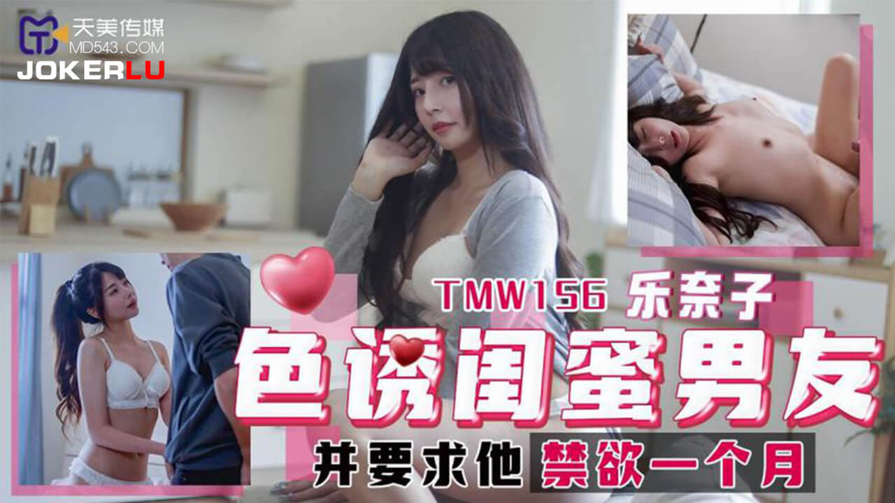 乐奈子 色诱闺蜜男友 并要求他禁欲一个月 天美传媒