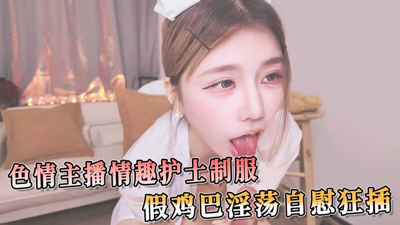 色情主播情趣护士制服 假鸡巴淫荡自慰狂插