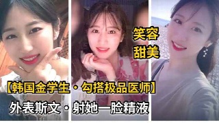 金先生勾搭极品整容医院极品女医生，外表斯文的脸蛋就要被射满精液。