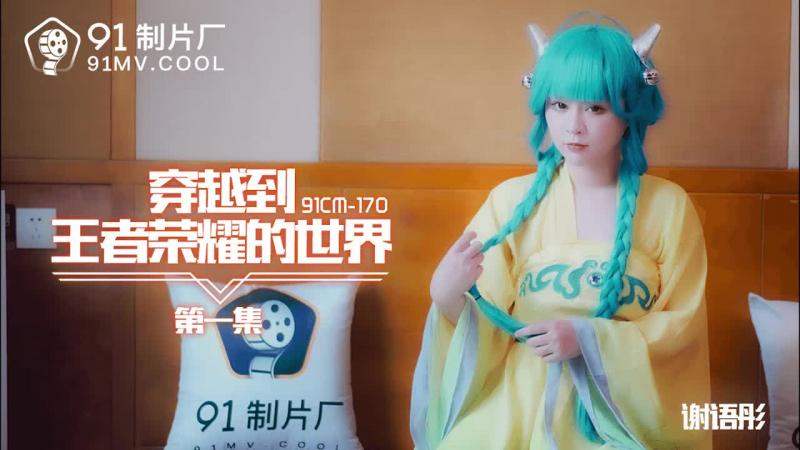 91CM-170穿越到王者荣耀的世界 第一集-谢语彤