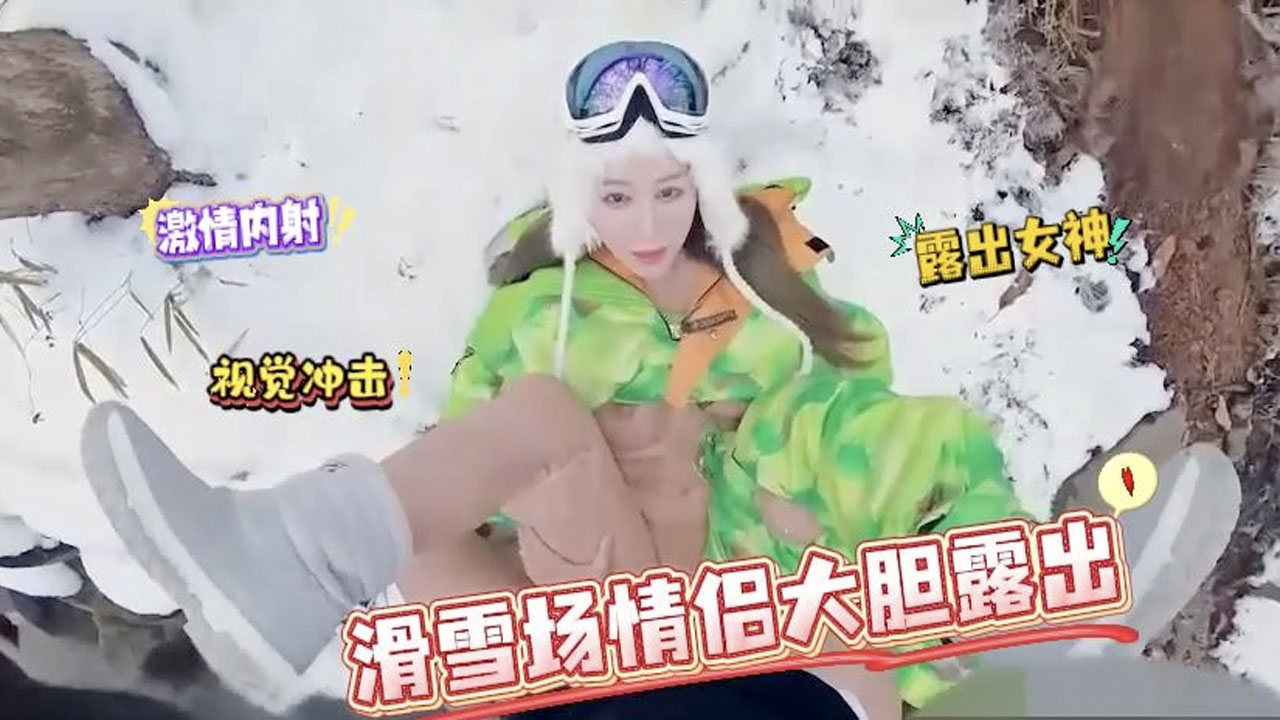 女神滑雪场大胆露 激烈内射高潮不断
