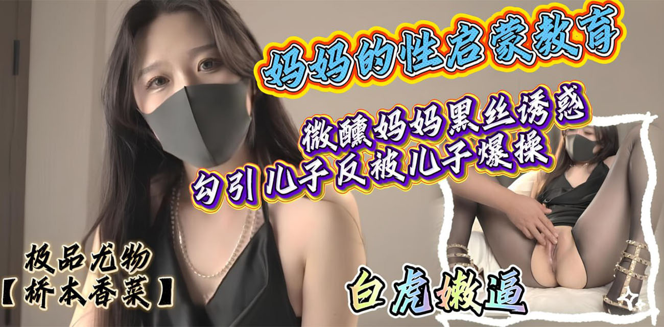 桥本香菜 妈妈的性启蒙教育  妈妈喝醉勾引我