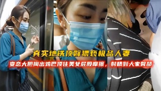 真实地铁 顶臂猥亵极品人妻 掏出鸡巴顶住屁股摩擦