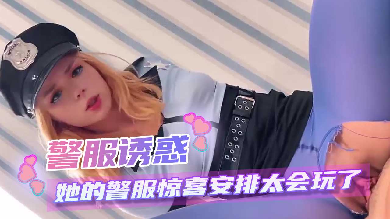 警服诱惑 她的警服惊喜安排太会玩了