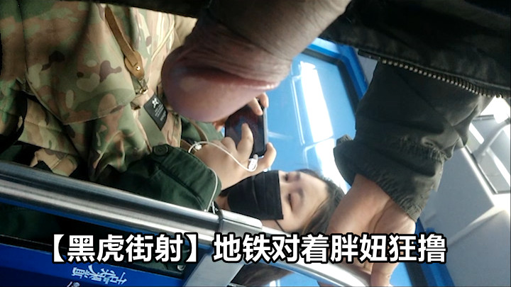 黑虎街射 地铁对着胖妞狂撸