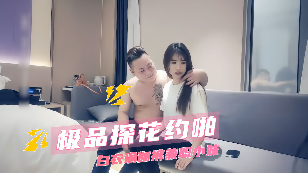 极品探花约啪  白衣瑜伽裤兼职小妹